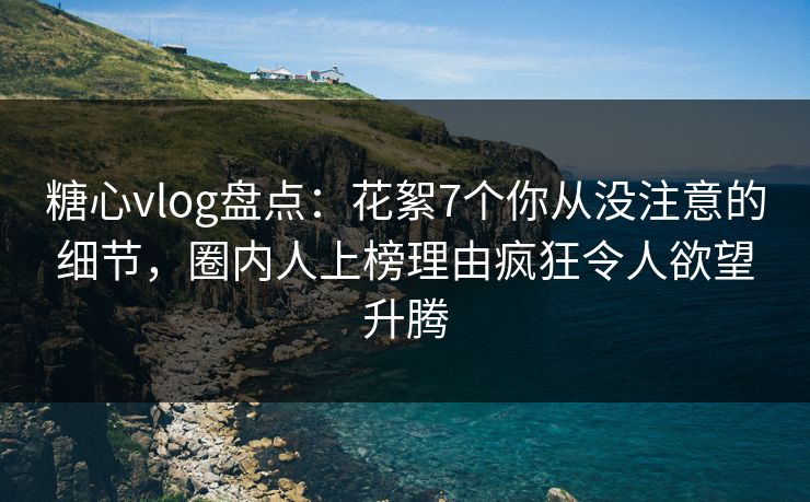 糖心vlog盘点：花絮7个你从没注意的细节，圈内人上榜理由疯狂令人欲望升腾