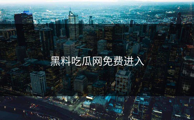 黑料吃瓜网免费进入