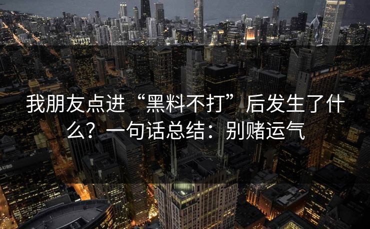 我朋友点进“黑料不打”后发生了什么？一句话总结：别赌运气