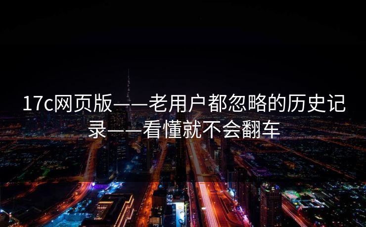 17c网页版——老用户都忽略的历史记录——看懂就不会翻车